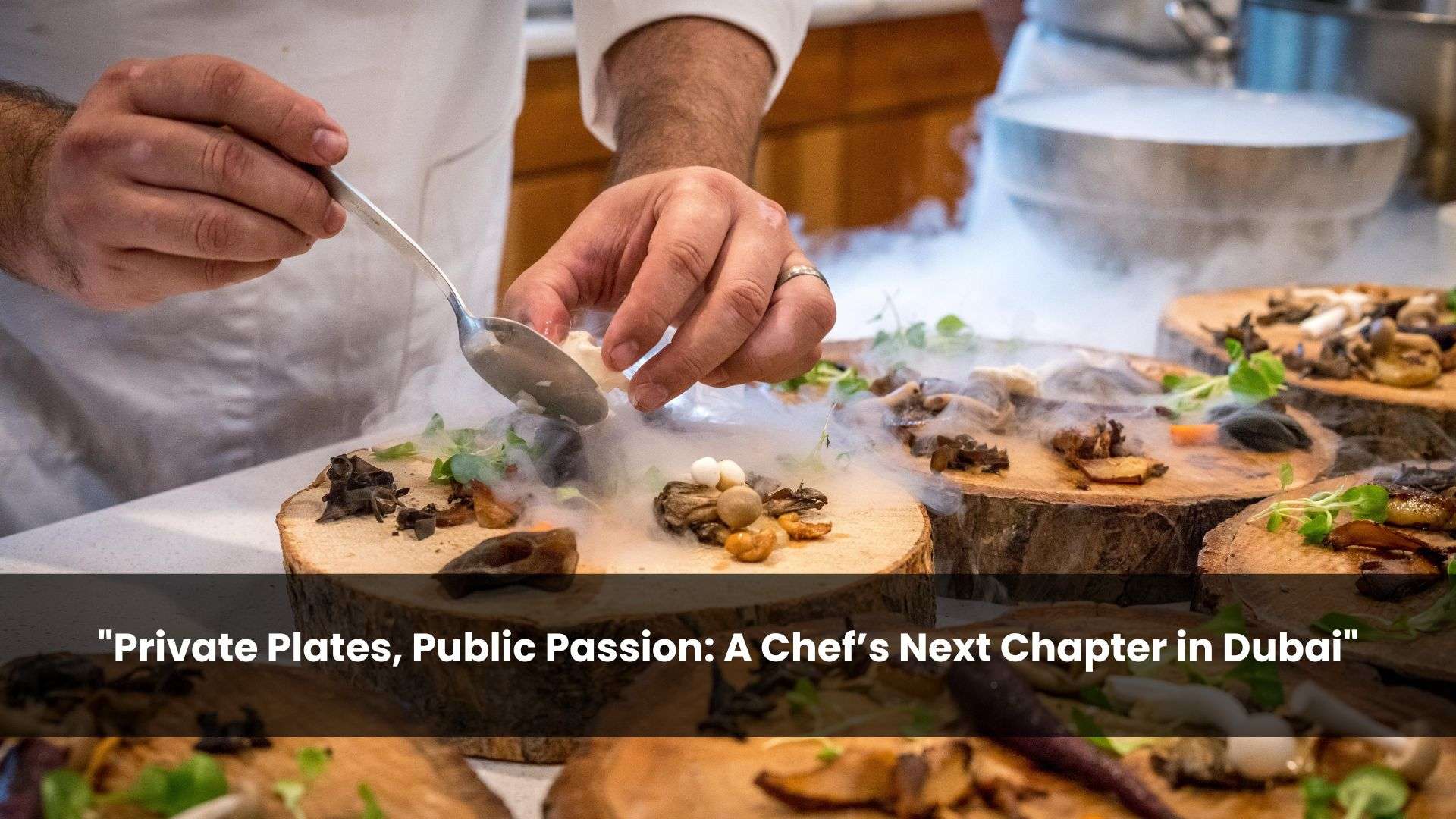 "Private Plates, Public Passion: A Chef’s Next Chapter in Dubai" by Chefs Mag - Real Chefs, Real stories